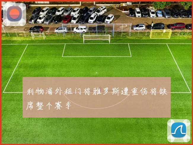 利物浦外租门将雅罗斯遭重伤将缺席整个赛季
