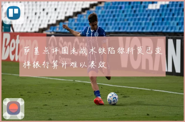 萨基点评国米战术缺陷称科莫已变样银行算计难以奏效