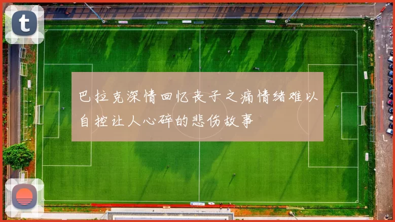 巴拉克深情回忆丧子之痛情绪难以自控让人心碎的悲伤故事
