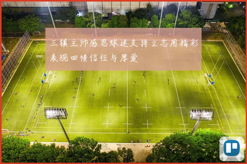 三镇主帅感恩球迷支持立志用精彩表现回馈信任与厚爱