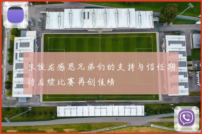 朱俊龙感恩兄弟们的支持与信任期待后续比赛再创佳绩