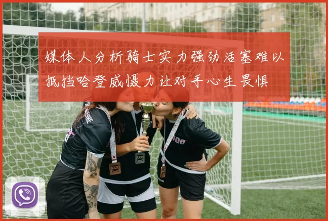 媒体人分析骑士实力强劲活塞难以抵挡哈登威慑力让对手心生畏惧