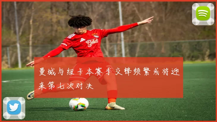 曼城与纽卡本赛季交锋频繁或将迎来第七次对决