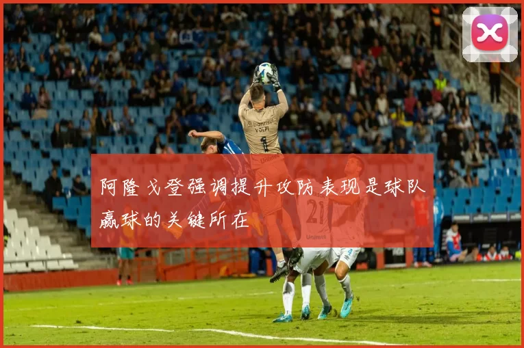 阿隆戈登强调提升攻防表现是球队赢球的关键所在