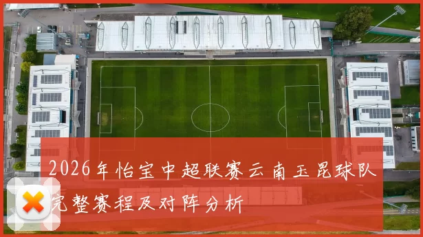 2026年怡宝中超联赛云南玉昆球队完整赛程及对阵分析