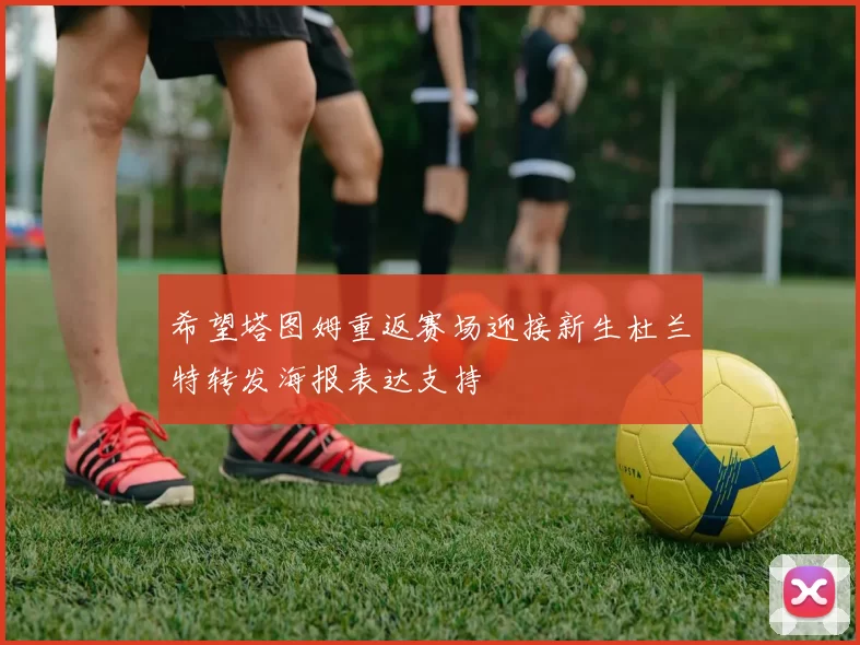 希望塔图姆重返赛场迎接新生杜兰特转发海报表达支持