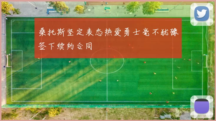 桑托斯坚定表态热爱勇士毫不犹豫签下续约合同