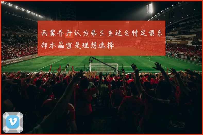 西蒙乔丹认为弗兰克适合特定俱乐部水晶宫是理想选择