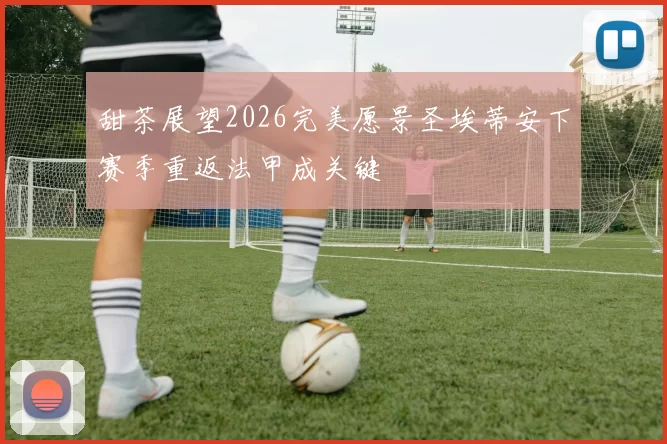 甜茶展望2026完美愿景圣埃蒂安下赛季重返法甲成关键