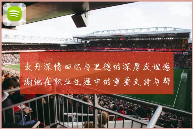 麦丹深情回忆与里德的深厚友谊感谢他在职业生涯中的重要支持与帮助